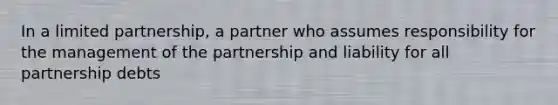 In a limited partnership, a partner who assumes responsibility for the management of the partnership and liability for all partnership debts