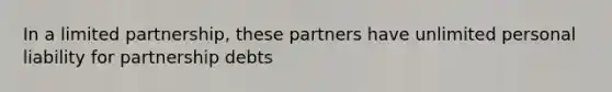 In a limited partnership, these partners have unlimited personal liability for partnership debts