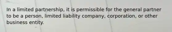 In a limited partnership, it is permissible for the general partner to be a person, limited liability company, corporation, or other business entity.