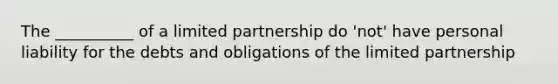 The __________ of a limited partnership do 'not' have personal liability for the debts and obligations of the limited partnership