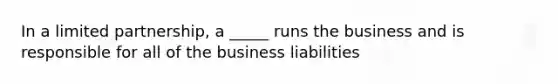 In a limited partnership, a _____ runs the business and is responsible for all of the business liabilities