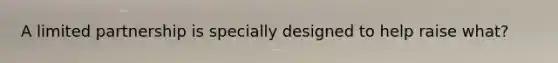 A limited partnership is specially designed to help raise what?