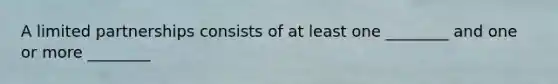 A limited partnerships consists of at least one ________ and one or more ________
