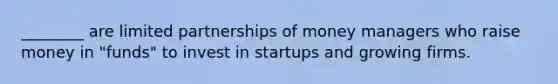 ________ are limited partnerships of money managers who raise money in "funds" to invest in startups and growing firms.