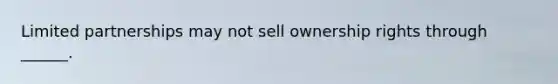 Limited partnerships may not sell ownership rights through ______.