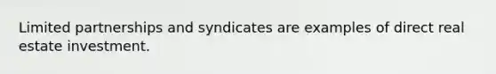 Limited partnerships and syndicates are examples of direct real estate investment.