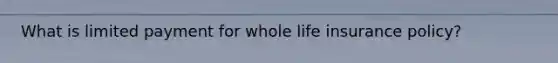 What is limited payment for whole life insurance policy?