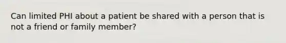 Can limited PHI about a patient be shared with a person that is not a friend or family member?