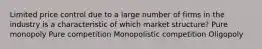 Limited price control due to a large number of firms in the industry is a characteristic of which market structure? Pure monopoly Pure competition Monopolistic competition Oligopoly