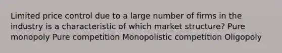 Limited price control due to a large number of firms in the industry is a characteristic of which market structure? Pure monopoly Pure competition Monopolistic competition Oligopoly