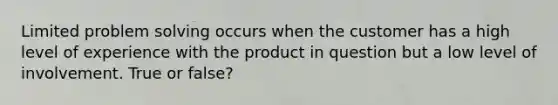 Limited problem solving occurs when the customer has a high level of experience with the product in question but a low level of involvement. True or false?