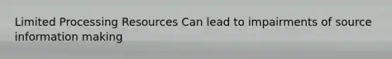 Limited Processing Resources Can lead to impairments of source information making