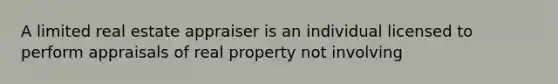 A limited real estate appraiser is an individual licensed to perform appraisals of real property not involving