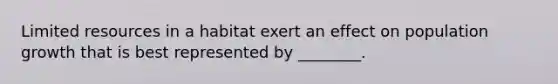 Limited resources in a habitat exert an effect on population growth that is best represented by ________.