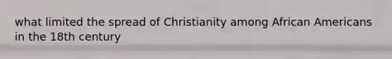 what limited the spread of Christianity among African Americans in the 18th century