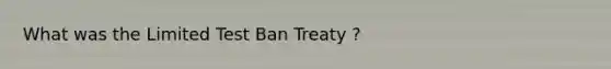 What was the Limited Test Ban Treaty ?