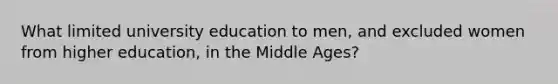 What limited university education to men, and excluded women from higher education, in the Middle Ages?