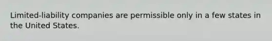 Limited-liability companies are permissible only in a few states in the United States.
