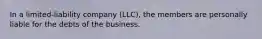 In a limited-liability company (LLC), the members are personally liable for the debts of the business.