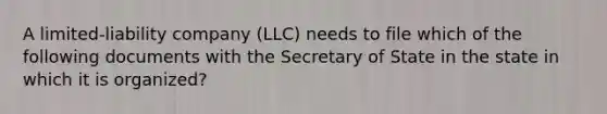 A limited-liability company (LLC) needs to file which of the following documents with the Secretary of State in the state in which it is organized?