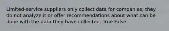 Limited-service suppliers only collect data for companies; they do not analyze it or offer recommendations about what can be done with the data they have collected. True False