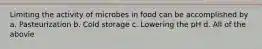 Limiting the activity of microbes in food can be accomplished by a. Pasteurization b. Cold storage c. Lowering the pH d. All of the abovie