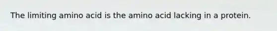 The limiting amino acid is the amino acid lacking in a protein.