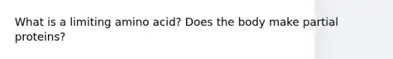 What is a limiting amino acid? Does the body make partial proteins?