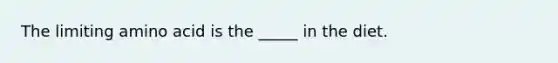The limiting amino acid is the _____ in the diet.