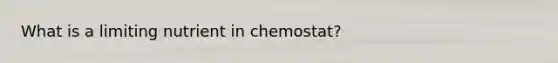 What is a limiting nutrient in chemostat?