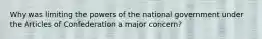 Why was limiting the powers of the national government under the Articles of Confederation a major concern?
