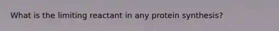 What is the limiting reactant in any protein synthesis?