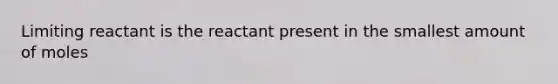 Limiting reactant is the reactant present in the smallest amount of moles