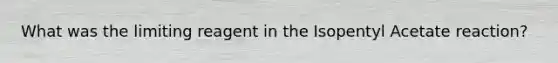 What was the limiting reagent in the Isopentyl Acetate reaction?