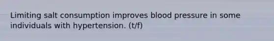 Limiting salt consumption improves blood pressure in some individuals with hypertension. (t/f)