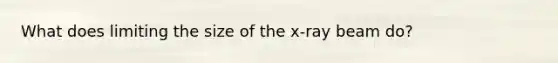 What does limiting the size of the x-ray beam do?