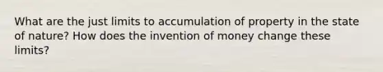 What are the just limits to accumulation of property in the state of nature? How does the invention of money change these limits?