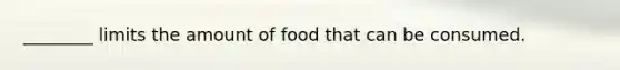 ________ limits the amount of food that can be consumed.