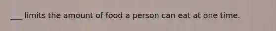 ___ limits the amount of food a person can eat at one time.