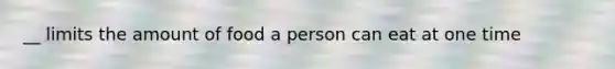 __ limits the amount of food a person can eat at one time