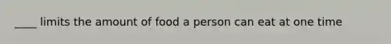 ____ limits the amount of food a person can eat at one time