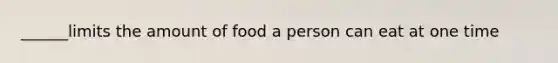 ______limits the amount of food a person can eat at one time