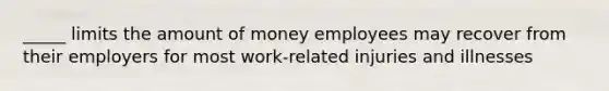 _____ limits the amount of money employees may recover from their employers for most work-related injuries and illnesses