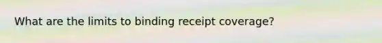 What are the limits to binding receipt coverage?