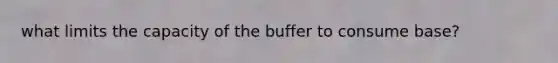 what limits the capacity of the buffer to consume base?