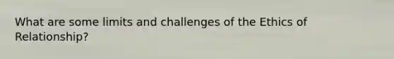 What are some limits and challenges of the Ethics of Relationship?