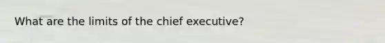 What are the limits of the chief executive?