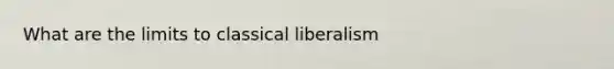 What are the limits to classical liberalism