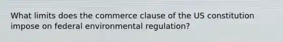 What limits does the commerce clause of the US constitution impose on federal environmental regulation?