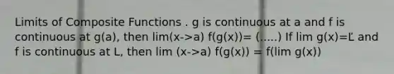 Limits of Composite Functions . g is continuous at a and f is continuous at g(a), then lim(x->a) f(g(x))= (.....) If lim g(x)=Ľ and f is continuous at L, then lim (x->a) f(g(x)) = f(lim g(x))